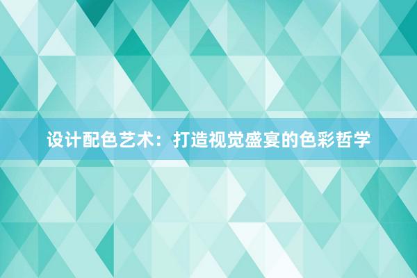 设计配色艺术：打造视觉盛宴的色彩哲学