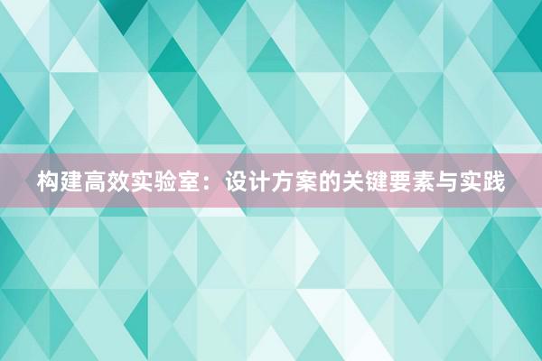 构建高效实验室：设计方案的关键要素与实践